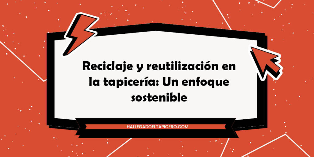 Reciclaje y reutilización en la tapicería: Un enfoque sostenible