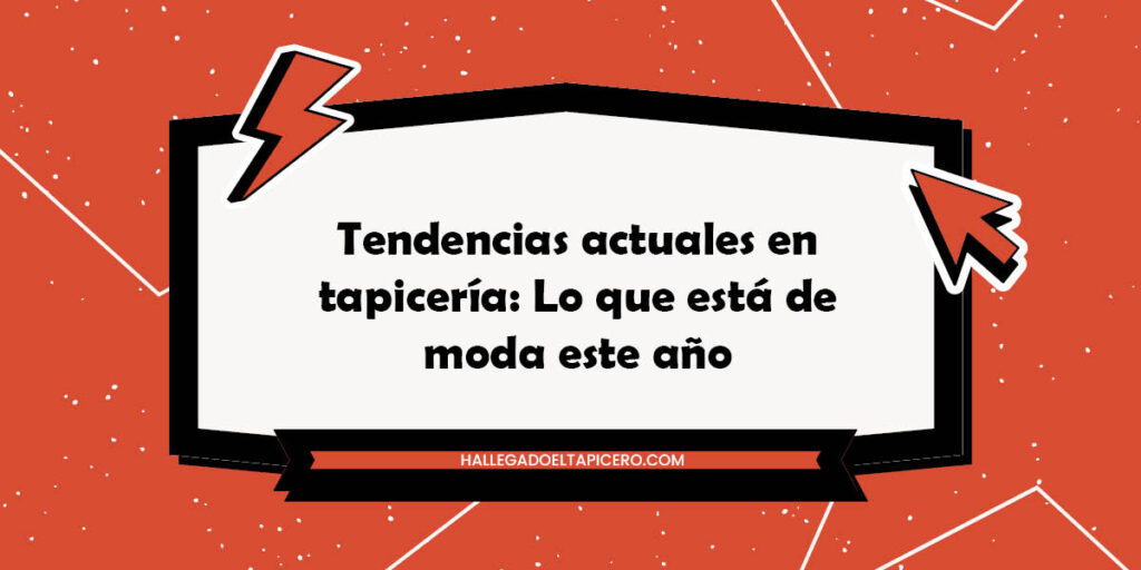 Tendencias actuales en tapicería: Lo que está de moda este año